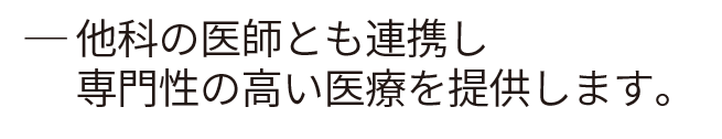 仲間の医師と協力して専門性の高い医療を提供します。